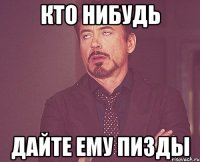 кто нибудь дайте ему пизды