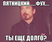 пятницкий......фух.... ты еще долго?