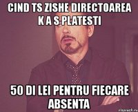 cind ts zishe directoarea k a s platesti 50 di lei pentru fiecare absenta