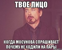 твое лицо когда мосунова спрашивает почему не ходили на пары