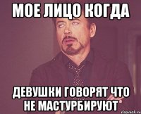 мое лицо когда девушки говорят что не мастурбируют