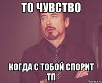 то чувство когда с тобой спорит тп