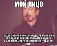 мой лицо когда собрал комментом дохуя лайков, но он поднялся и перестал быть видным, из-за тупорылого комментария, типа - 401 нах!