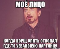 моё лицо когда борщ опять откопал где-то уебанскую картинку