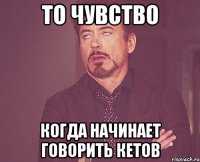 то чувство когда начинает говорить кетов