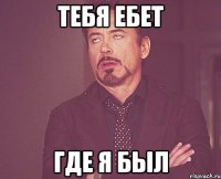 тебя ебет где я был