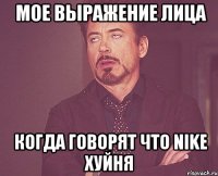  мое выражение лица  когда говорят что nike хуйня