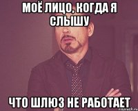 моё лицо, когда я слышу что шлюз не работает