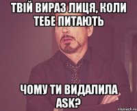 твій вираз лиця, коли тебе питають чому ти видалила ask?