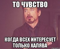 то чувство когда всех интересует только халява