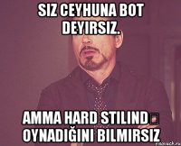 siz ceyhuna bot deyirsiz. amma hard stilində oynadığını bilmirsiz