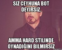 siz ceyhuna bot deyirsiz. amma hard stilinde oynadığını bilmirsiz