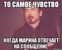 то самое чувство когда марина отвечает на сообщение.