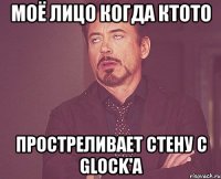 моё лицо когда ктото простреливает стену с glock'a