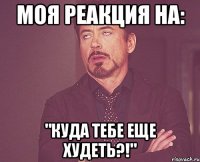 моя реакция на: "куда тебе еще худеть?!"