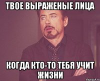 твое выраженые лица когда кто-то тебя учит жизни