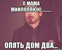 о мама миияяяяюю.......... опять дом два...