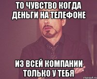 то чувство когда деньги на телефоне из всей компании только у тебя