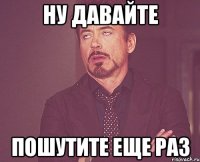 ну давайте пошутите еще раз