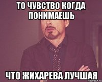 то чувство когда понимаешь что жихарева лучшая