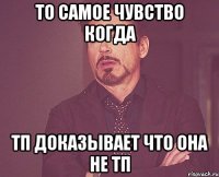 то самое чувство когда тп доказывает что она не тп