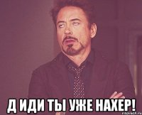  д иди ты уже нахер!