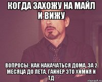 когда захожу на майл и вижу вопросы: как накачаться дома, за 2 месяца до лета, гайнер это химия и тд