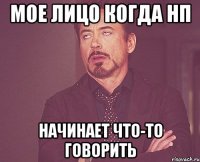 мое лицо когда нп начинает что-то говорить