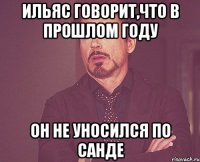 ильяс говорит,что в прошлом году он не уносился по санде