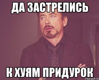 да застрелись к хуям придурок