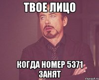 твое лицо когда номер 5371 занят