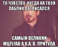 то чувство, когда на твой паблик потписался самый великий мцflyab а.к.а. в. притула