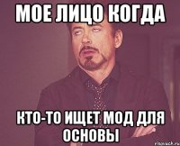 мое лицо когда кто-то ищет мод для основы