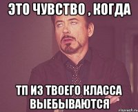 это чувство , когда тп из твоего класса выебываются