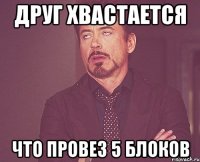 друг хвастается что провез 5 блоков