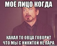 моё лицо когда какая то овца говорит что мы с никитой не пара