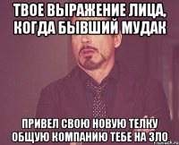 твое выражение лица, когда бывший мудак привел свою новую телку общую компанию тебе на зло