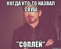 когда кто-то назвал свуш "соплёй"