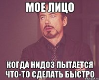 мое лицо когда нидоз пытается что-то сделать быстро