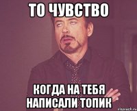 то чувство когда на тебя написали топик