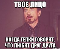 твое лицо когда телки говорят, что любят друг друга