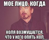 мое лицо, когда коля возмущается, что у него опять кол.