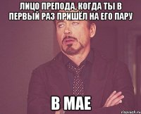 лицо препода, когда ты в первый раз пришёл на его пару в мае