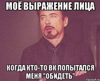 моё выражение лица когда кто-то вк попытался меня "обидеть"