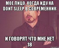 мое лицо, когда иду на dont sleep в современник и говорят что мне нет 18