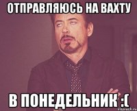 отправляюсь на вахту в понедельник :(