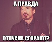 а правда отпуска сгорают?