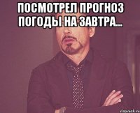 посмотрел прогноз погоды на завтра... 