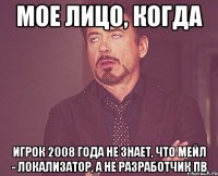 мое лицо, когда игрок 2008 года не знает, что мейл - локализатор, а не разработчик пв