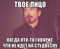 твое лицо когда кто-то говорит, что не идет на студвесну